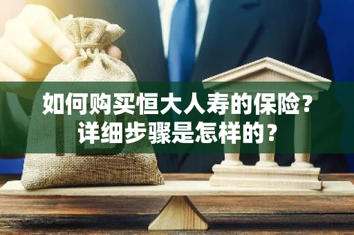 如何购买恒大人寿的保险？详细步骤是怎样的？