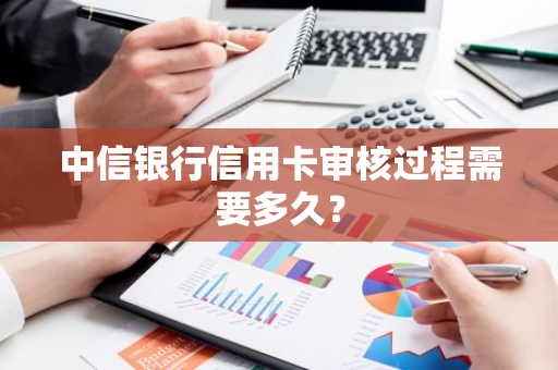 中信银行信用卡审核过程需要多久？