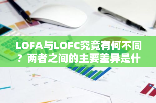 LOFA与LOFC究竟有何不同？两者之间的主要差异是什么？