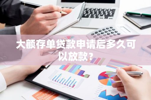 大额存单贷款申请后多久可以放款？