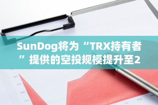 SunDog将为“TRX持有者”提供的空投规模提升至200万美元，明日18时快照