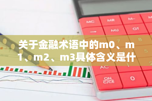 关于金融术语中的m0、m1、m2、m3具体含义是什么？