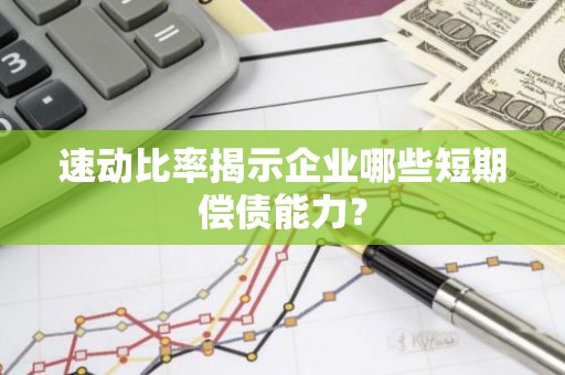 速动比率揭示企业哪些短期偿债能力？