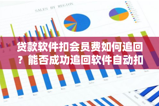 贷款软件扣会员费如何追回？能否成功追回软件自动扣除的费用？