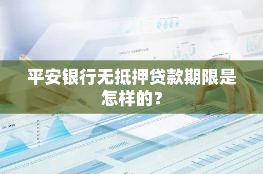 平安银行无抵押贷款期限是怎样的？