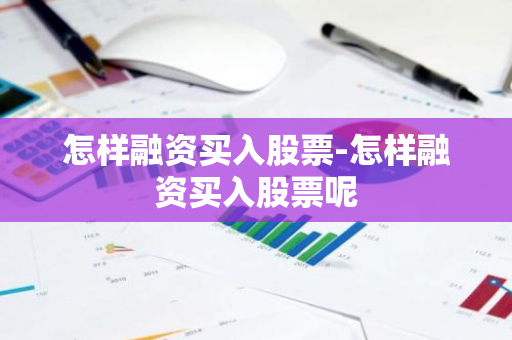 怎样融资买入股票-怎样融资买入股票呢