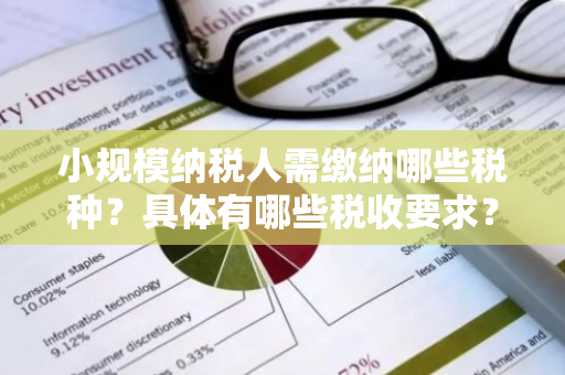 小规模纳税人需缴纳哪些税种？具体有哪些税收要求？