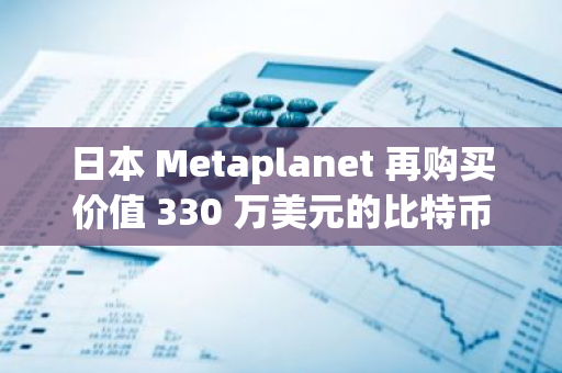 日本 Metaplanet 再购买价值 330 万美元的比特币，持仓量增至 303 BTC