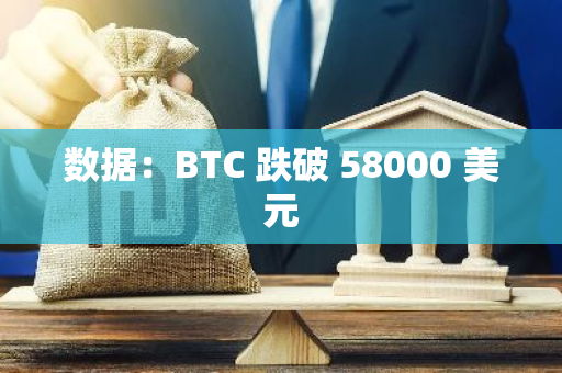 数据：BTC 跌破 58000 美元