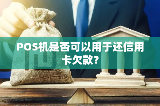 POS机是否可以用于还信用卡欠款？