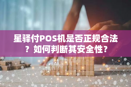 星驿付POS机是否正规合法？如何判断其安全性？