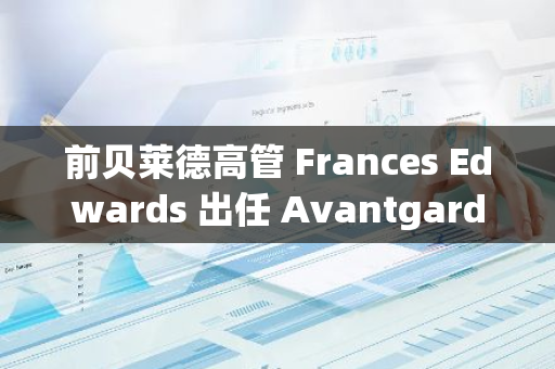 前贝莱德高管 Frances Edwards 出任 Avantgarde 首席运营官