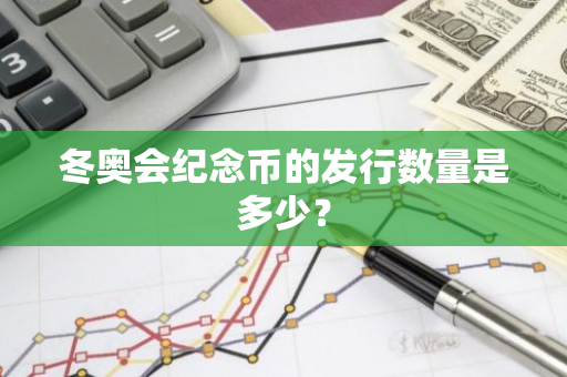 冬奥会纪念币的发行数量是多少？