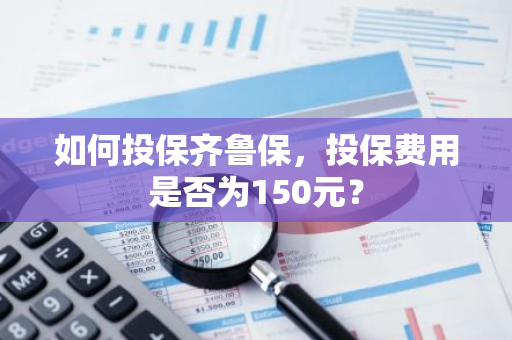 如何投保齐鲁保，投保费用是否为150元？