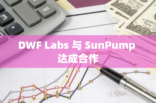 DWF Labs 与 SunPump 达成合作