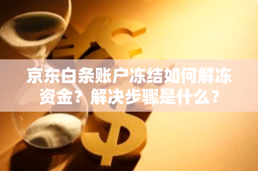 京东白条账户冻结如何解冻资金？解决步骤是什么？