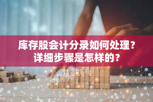 库存股会计分录如何处理？详细步骤是怎样的？