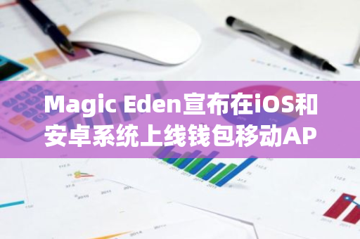 Magic Eden宣布在iOS和安卓系统上线钱包移动APP应用