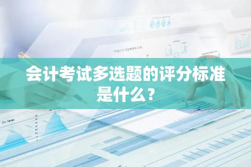 会计考试多选题的评分标准是什么？