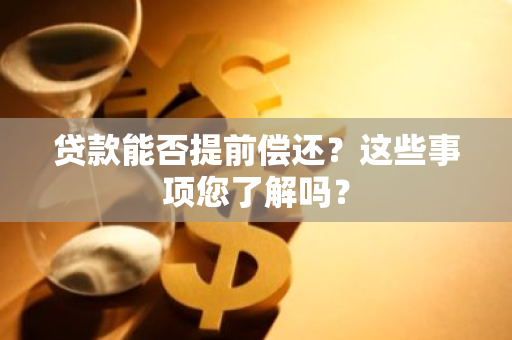 贷款能否提前偿还？这些事项您了解吗？