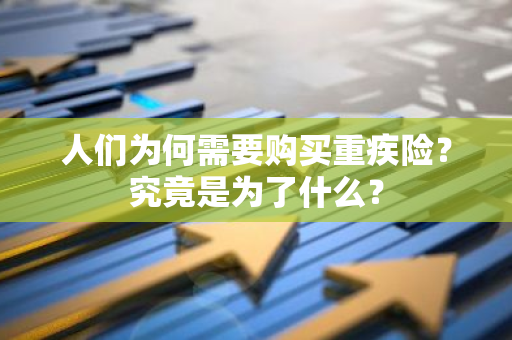 人们为何需要购买重疾险？究竟是为了什么？