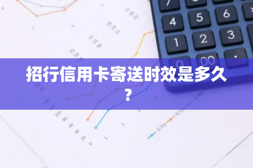 招行信用卡寄送时效是多久？