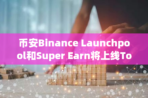 币安Binance Launchpool和Super Earn将上线Toncoin (TON)