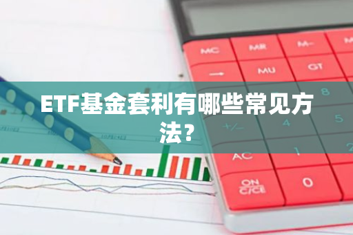 ETF基金套利有哪些常见方法？