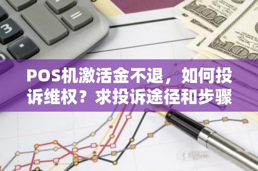 POS机激活金不退，如何投诉维权？求投诉途径和步骤。