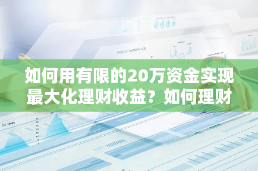 如何用有限的20万资金实现最大化理财收益？如何理财更有策略？