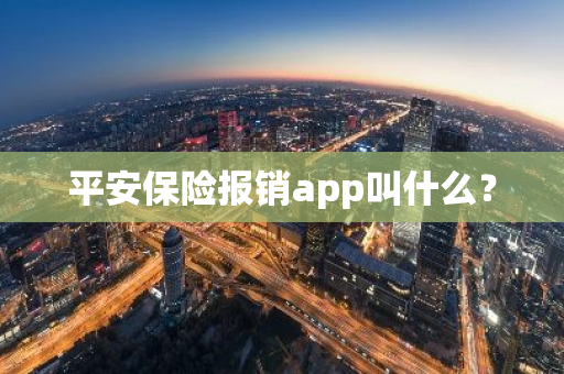 平安保险报销app叫什么？