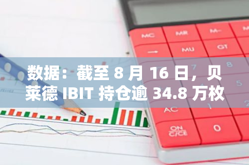 数据：截至 8 月 16 日，贝莱德 IBIT 持仓逾 34.8 万枚 BTC