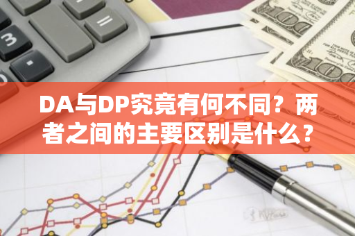 DA与DP究竟有何不同？两者之间的主要区别是什么？