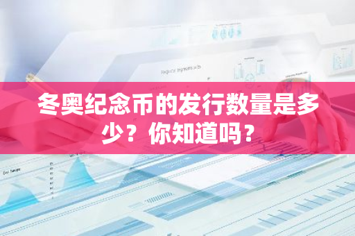 冬奥纪念币的发行数量是多少？你知道吗？