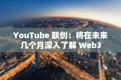 YouTube 联创：将在未来几个月深入了解 Web3