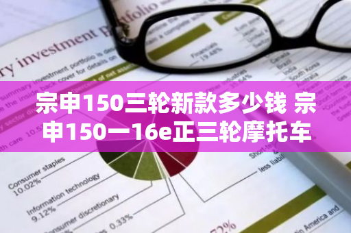 宗申150三轮新款多少钱 宗申150一16e正三轮摩托车