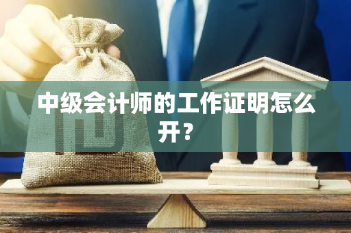 中级会计师的工作证明怎么开？