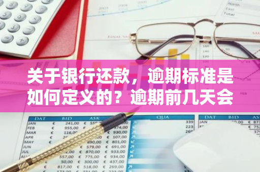 关于银行还款，逾期标准是如何定义的？逾期前几天会被算作逾期？