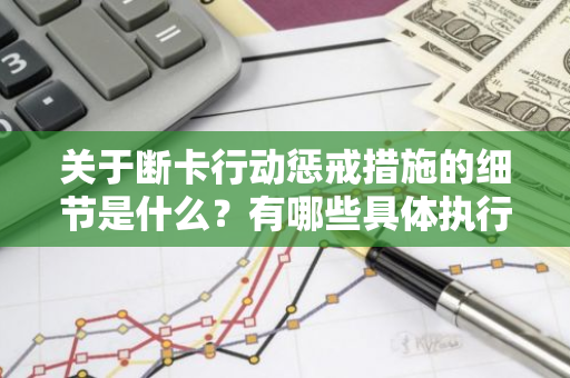 关于断卡行动惩戒措施的细节是什么？有哪些具体执行手段？