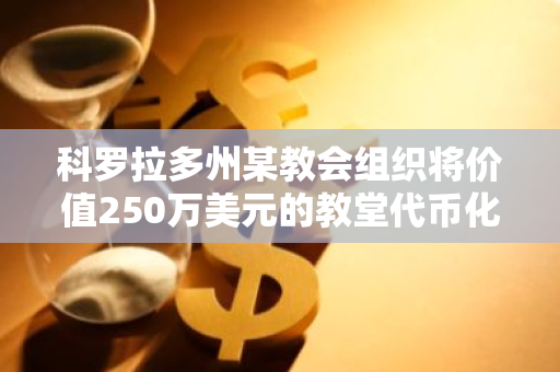 科罗拉多州某教会组织将价值250万美元的教堂代币化