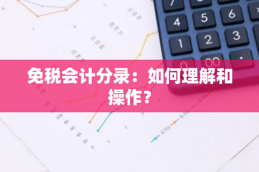 免税会计分录：如何理解和操作？