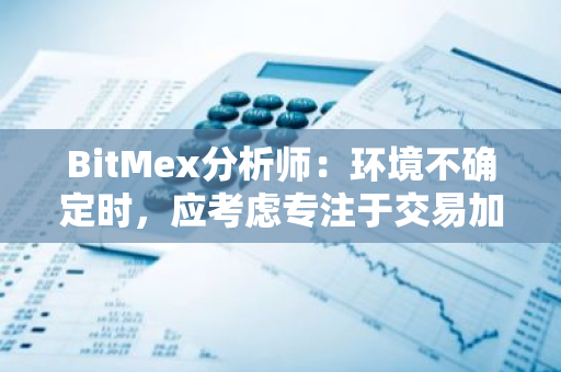 BitMex分析师：环境不确定时，应考虑专注于交易加密货币交易对