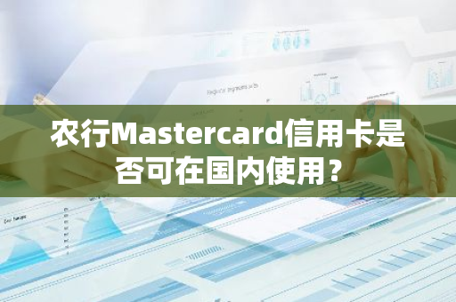 农行Mastercard信用卡是否可在国内使用？