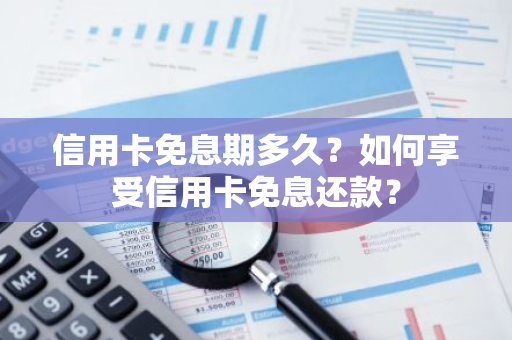 信用卡免息期多久？如何享受信用卡免息还款？