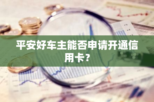 平安好车主能否申请开通信用卡？