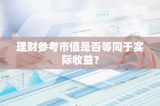 理财参考市值是否等同于实际收益？