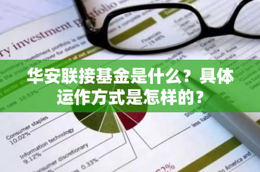 华安联接基金是什么？具体运作方式是怎样的？