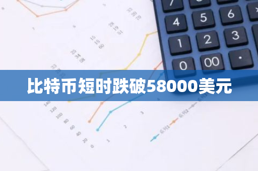 比特币短时跌破58000美元