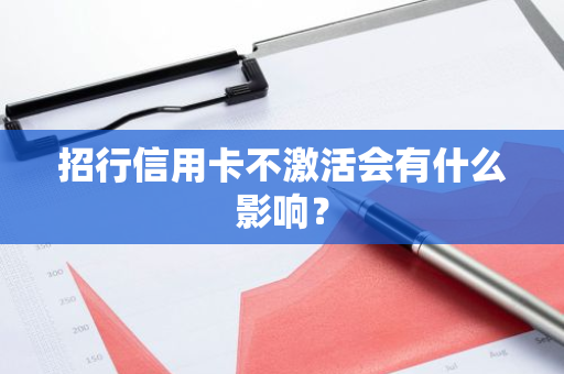 招行信用卡不激活会有什么影响？