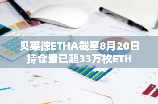 贝莱德ETHA截至8月20日持仓量已超33万枚ETH